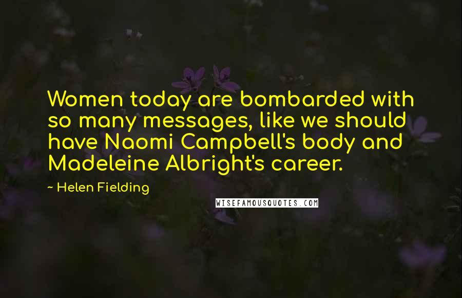 Helen Fielding Quotes: Women today are bombarded with so many messages, like we should have Naomi Campbell's body and Madeleine Albright's career.