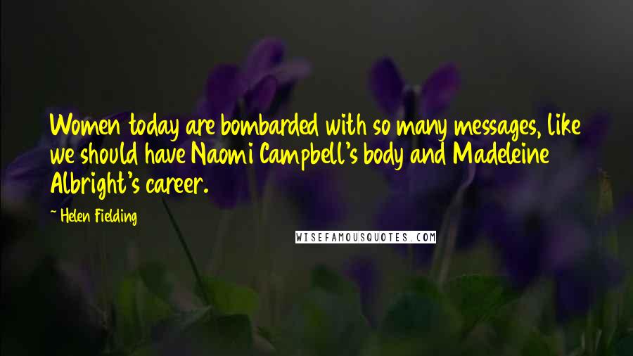 Helen Fielding Quotes: Women today are bombarded with so many messages, like we should have Naomi Campbell's body and Madeleine Albright's career.