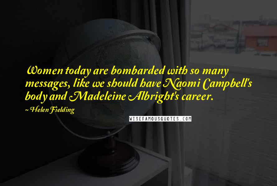 Helen Fielding Quotes: Women today are bombarded with so many messages, like we should have Naomi Campbell's body and Madeleine Albright's career.