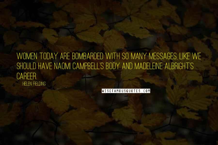 Helen Fielding Quotes: Women today are bombarded with so many messages, like we should have Naomi Campbell's body and Madeleine Albright's career.