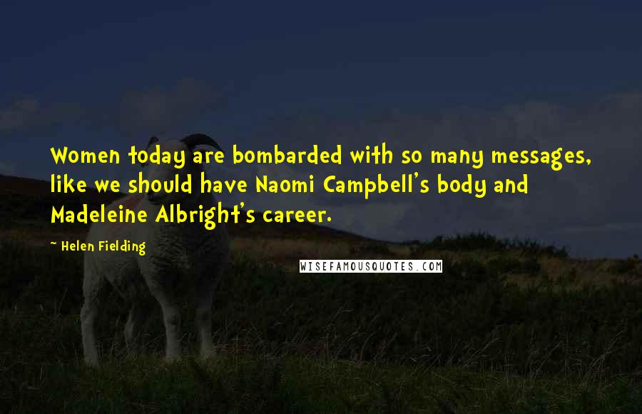 Helen Fielding Quotes: Women today are bombarded with so many messages, like we should have Naomi Campbell's body and Madeleine Albright's career.