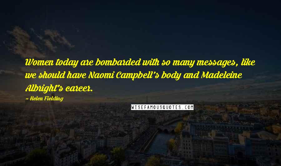 Helen Fielding Quotes: Women today are bombarded with so many messages, like we should have Naomi Campbell's body and Madeleine Albright's career.