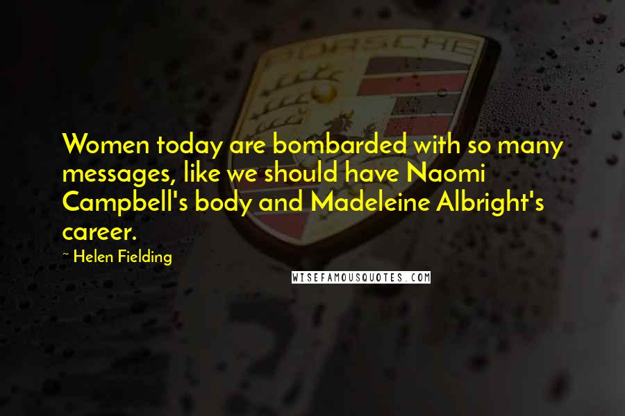 Helen Fielding Quotes: Women today are bombarded with so many messages, like we should have Naomi Campbell's body and Madeleine Albright's career.