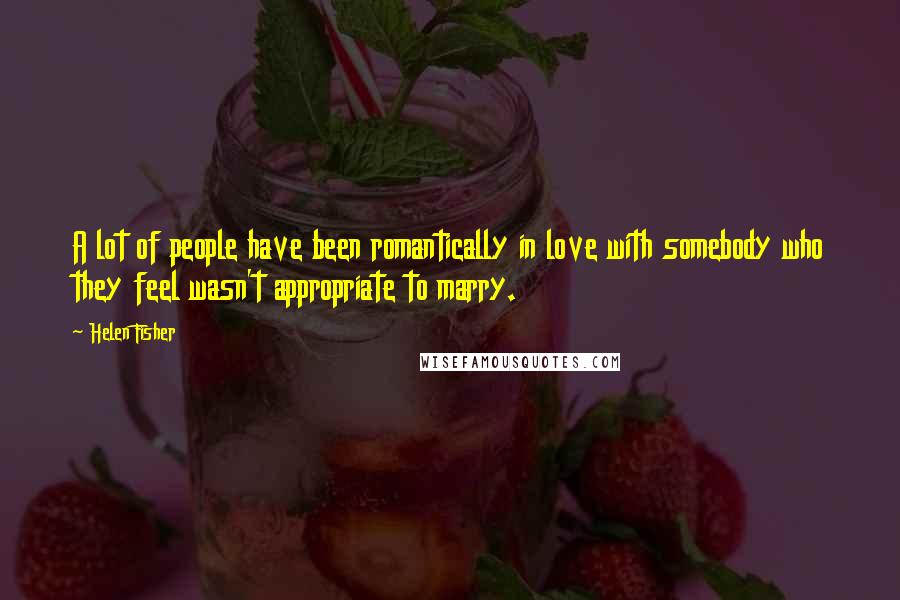 Helen Fisher Quotes: A lot of people have been romantically in love with somebody who they feel wasn't appropriate to marry.