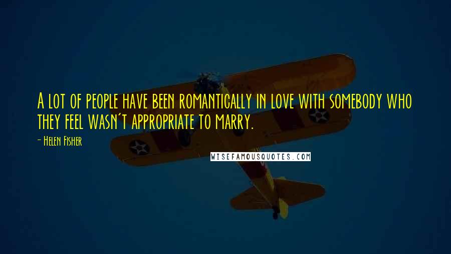 Helen Fisher Quotes: A lot of people have been romantically in love with somebody who they feel wasn't appropriate to marry.