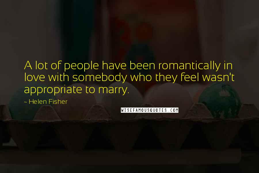 Helen Fisher Quotes: A lot of people have been romantically in love with somebody who they feel wasn't appropriate to marry.