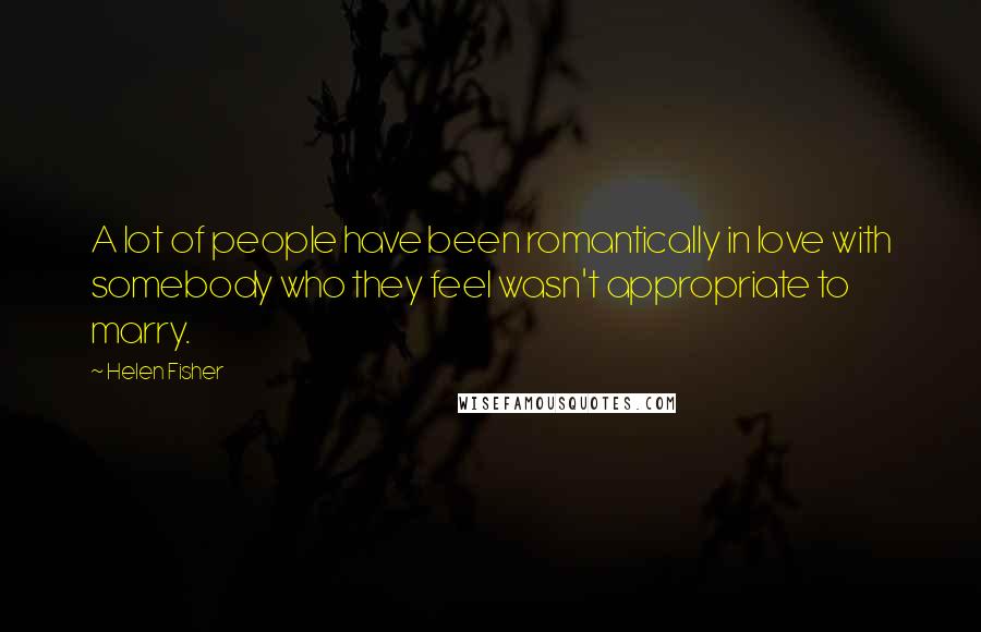 Helen Fisher Quotes: A lot of people have been romantically in love with somebody who they feel wasn't appropriate to marry.