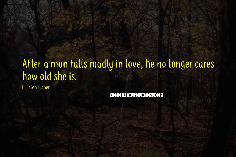 Helen Fisher Quotes: After a man falls madly in love, he no longer cares how old she is.