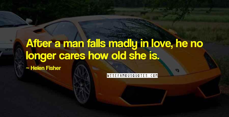 Helen Fisher Quotes: After a man falls madly in love, he no longer cares how old she is.