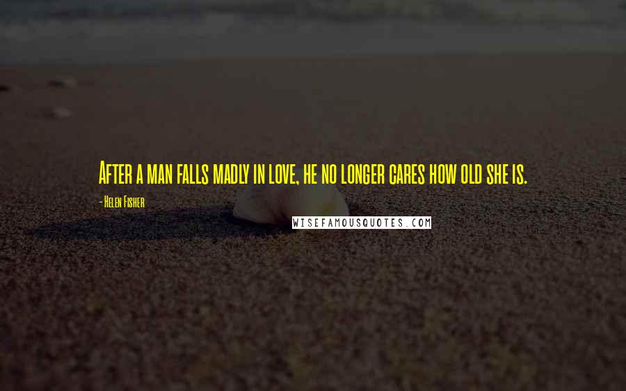 Helen Fisher Quotes: After a man falls madly in love, he no longer cares how old she is.