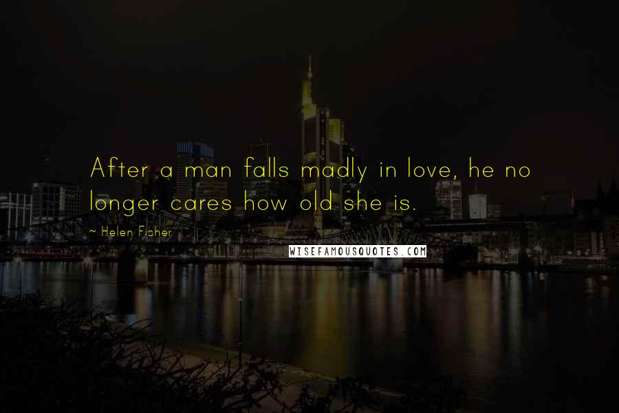 Helen Fisher Quotes: After a man falls madly in love, he no longer cares how old she is.