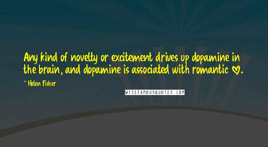 Helen Fisher Quotes: Any kind of novelty or excitement drives up dopamine in the brain, and dopamine is associated with romantic love.