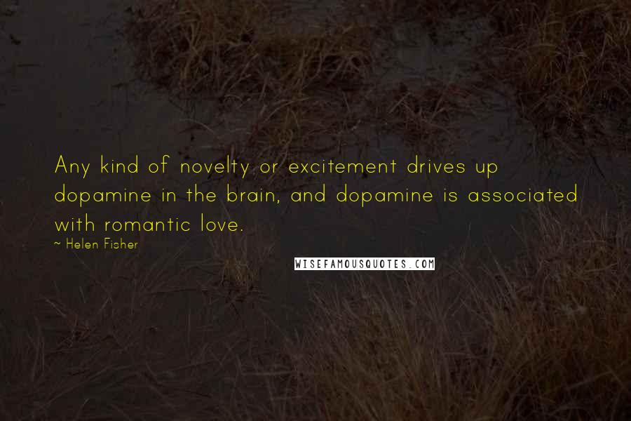 Helen Fisher Quotes: Any kind of novelty or excitement drives up dopamine in the brain, and dopamine is associated with romantic love.