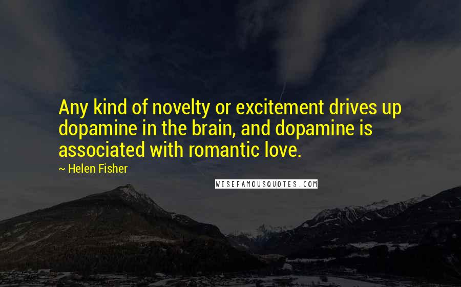 Helen Fisher Quotes: Any kind of novelty or excitement drives up dopamine in the brain, and dopamine is associated with romantic love.