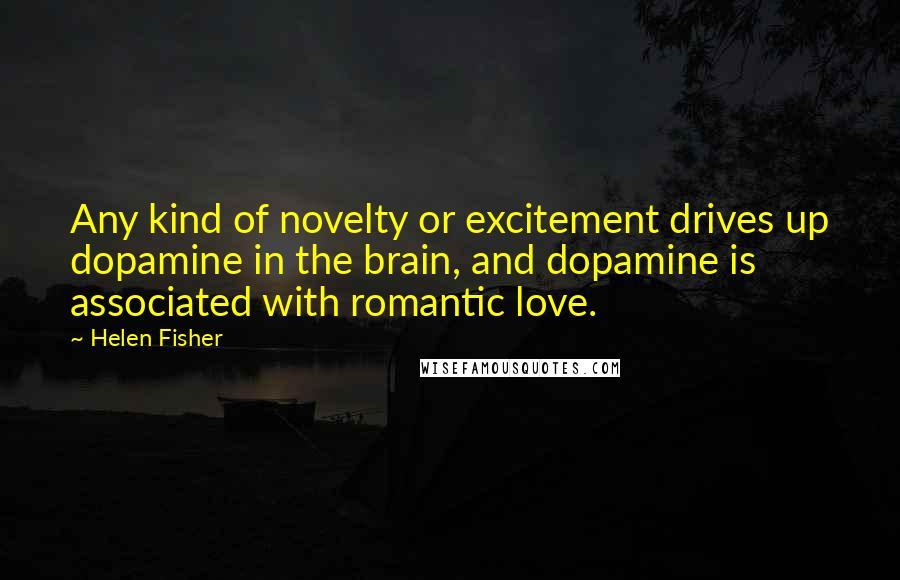 Helen Fisher Quotes: Any kind of novelty or excitement drives up dopamine in the brain, and dopamine is associated with romantic love.