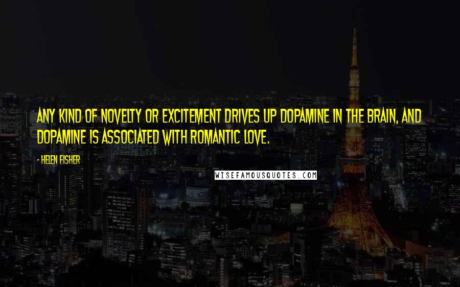 Helen Fisher Quotes: Any kind of novelty or excitement drives up dopamine in the brain, and dopamine is associated with romantic love.