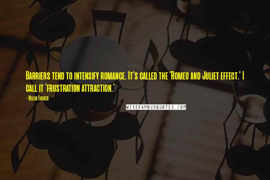 Helen Fisher Quotes: Barriers tend to intensify romance. It's called the 'Romeo and Juliet effect.' I call it 'frustration attraction.'