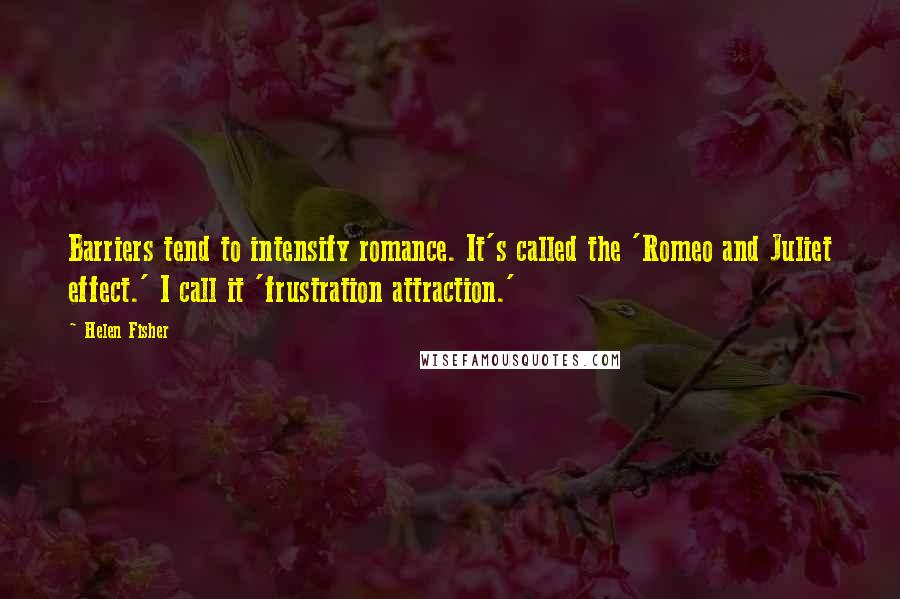 Helen Fisher Quotes: Barriers tend to intensify romance. It's called the 'Romeo and Juliet effect.' I call it 'frustration attraction.'