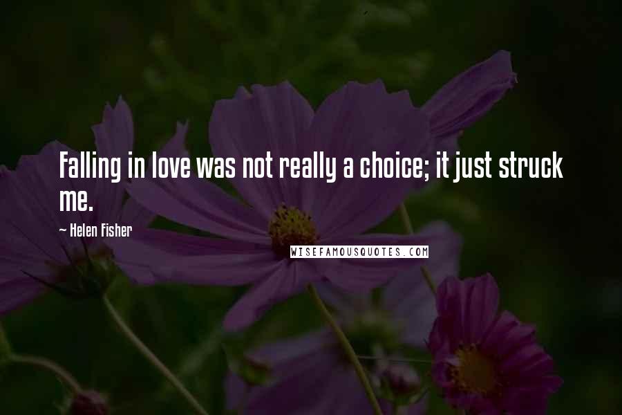 Helen Fisher Quotes: Falling in love was not really a choice; it just struck me.