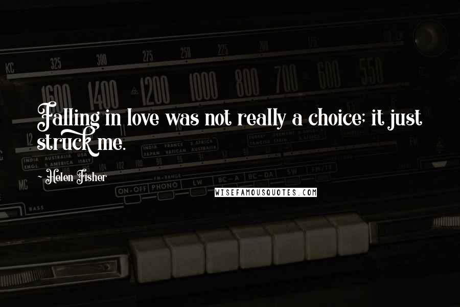 Helen Fisher Quotes: Falling in love was not really a choice; it just struck me.