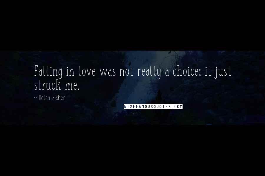 Helen Fisher Quotes: Falling in love was not really a choice; it just struck me.