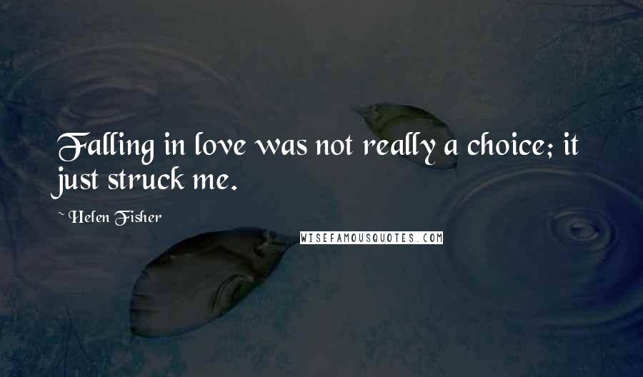 Helen Fisher Quotes: Falling in love was not really a choice; it just struck me.