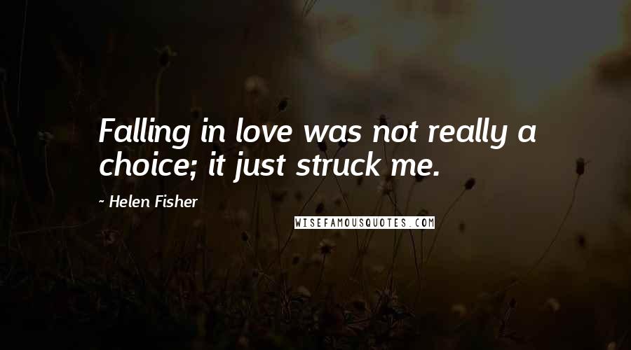 Helen Fisher Quotes: Falling in love was not really a choice; it just struck me.
