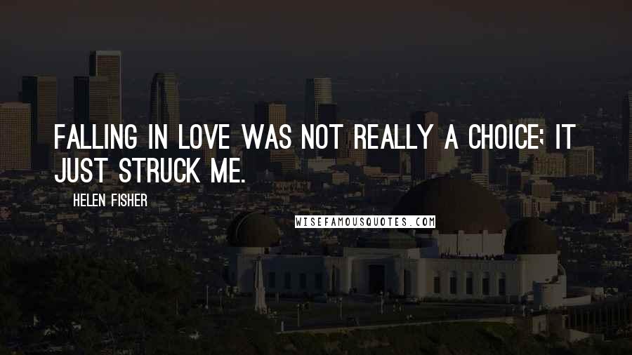 Helen Fisher Quotes: Falling in love was not really a choice; it just struck me.