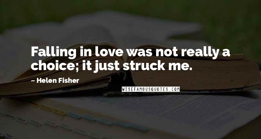 Helen Fisher Quotes: Falling in love was not really a choice; it just struck me.