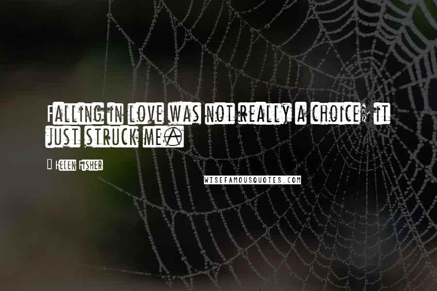 Helen Fisher Quotes: Falling in love was not really a choice; it just struck me.