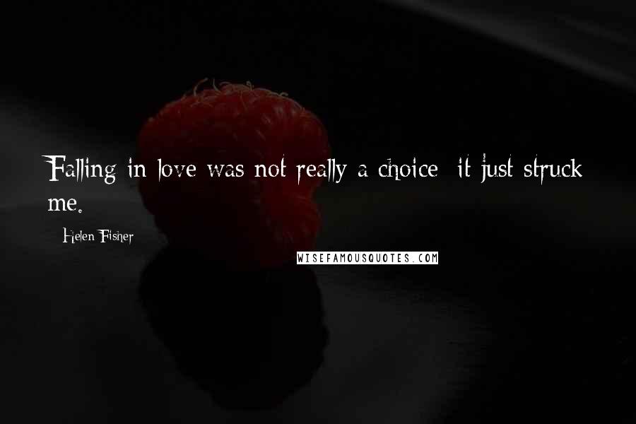 Helen Fisher Quotes: Falling in love was not really a choice; it just struck me.