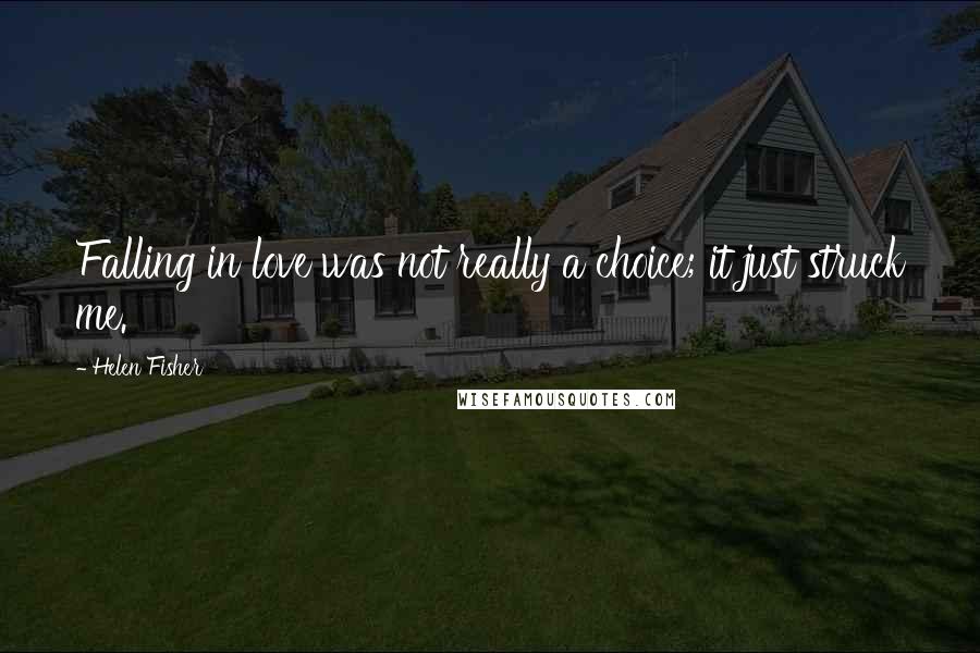 Helen Fisher Quotes: Falling in love was not really a choice; it just struck me.