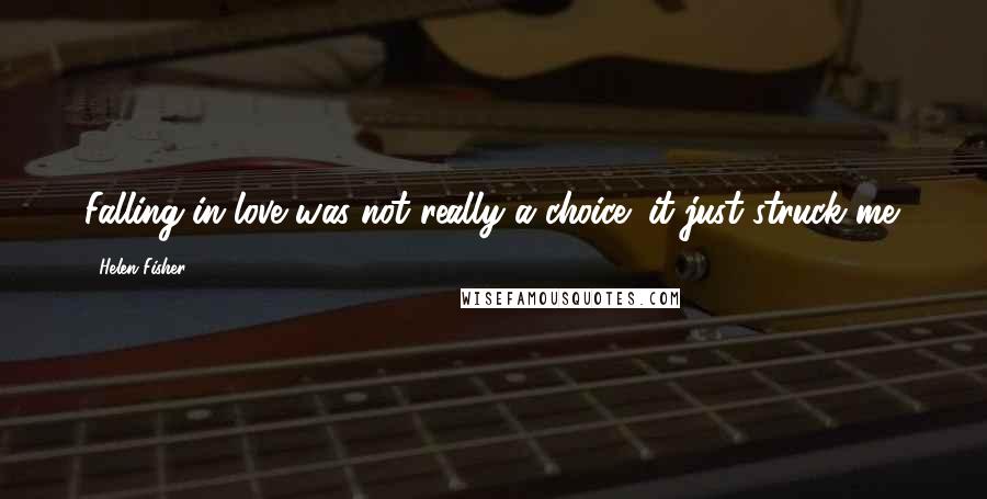 Helen Fisher Quotes: Falling in love was not really a choice; it just struck me.