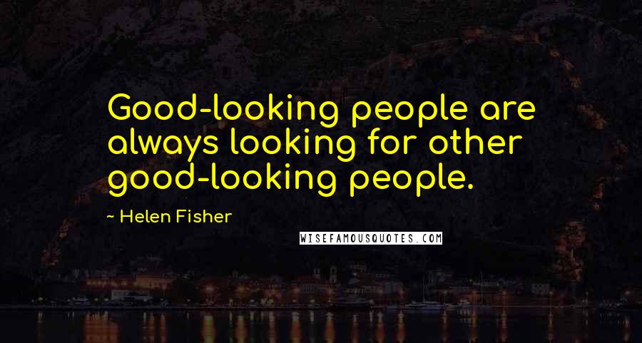 Helen Fisher Quotes: Good-looking people are always looking for other good-looking people.