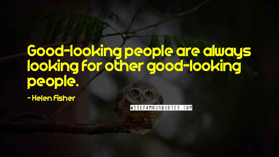 Helen Fisher Quotes: Good-looking people are always looking for other good-looking people.