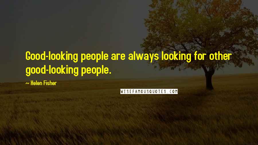 Helen Fisher Quotes: Good-looking people are always looking for other good-looking people.