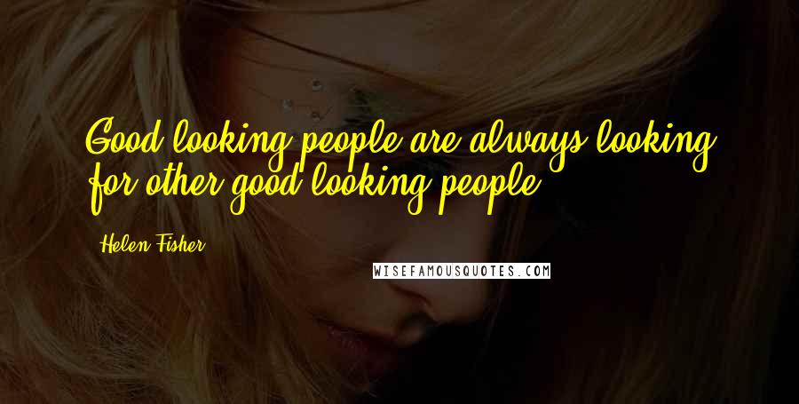 Helen Fisher Quotes: Good-looking people are always looking for other good-looking people.