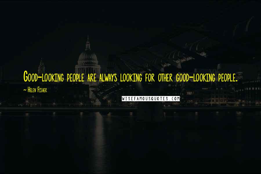 Helen Fisher Quotes: Good-looking people are always looking for other good-looking people.