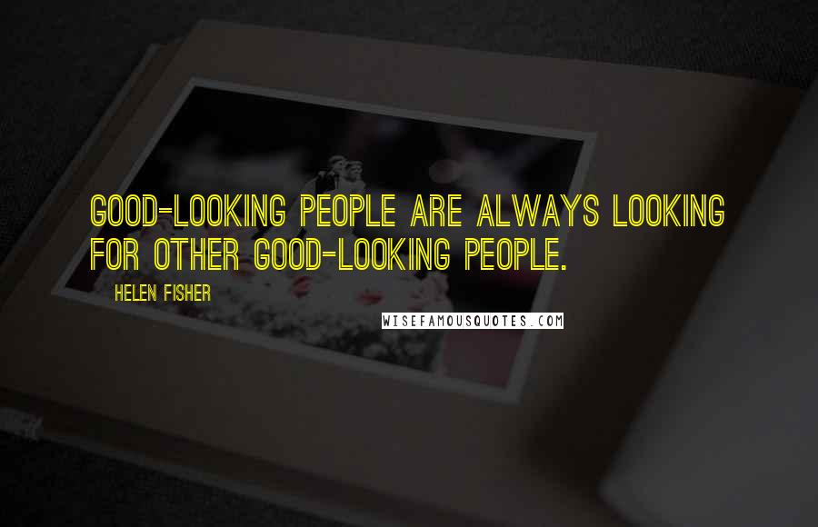 Helen Fisher Quotes: Good-looking people are always looking for other good-looking people.