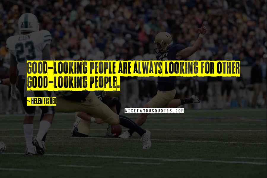 Helen Fisher Quotes: Good-looking people are always looking for other good-looking people.