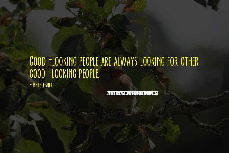 Helen Fisher Quotes: Good-looking people are always looking for other good-looking people.