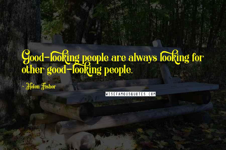 Helen Fisher Quotes: Good-looking people are always looking for other good-looking people.