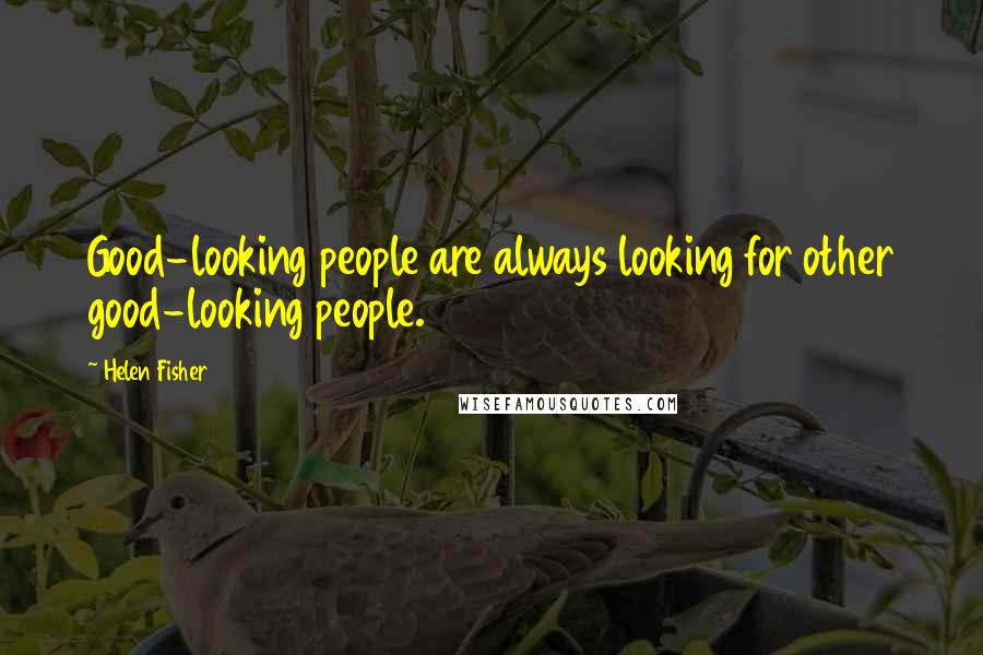 Helen Fisher Quotes: Good-looking people are always looking for other good-looking people.