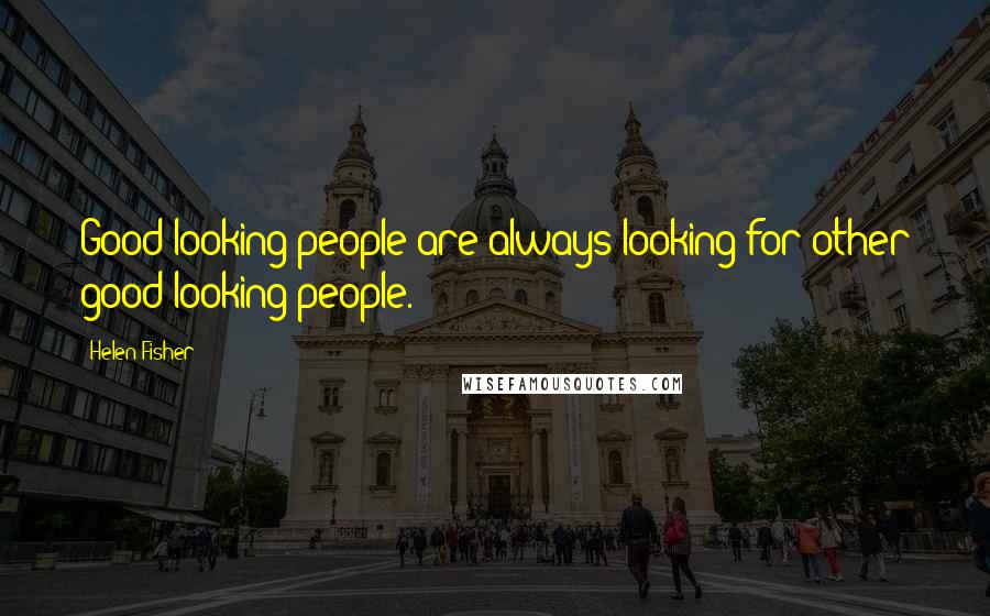 Helen Fisher Quotes: Good-looking people are always looking for other good-looking people.