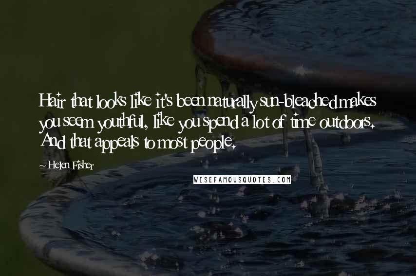 Helen Fisher Quotes: Hair that looks like it's been naturally sun-bleached makes you seem youthful, like you spend a lot of time outdoors. And that appeals to most people.