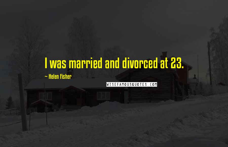 Helen Fisher Quotes: I was married and divorced at 23.