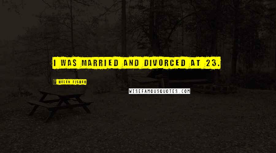 Helen Fisher Quotes: I was married and divorced at 23.