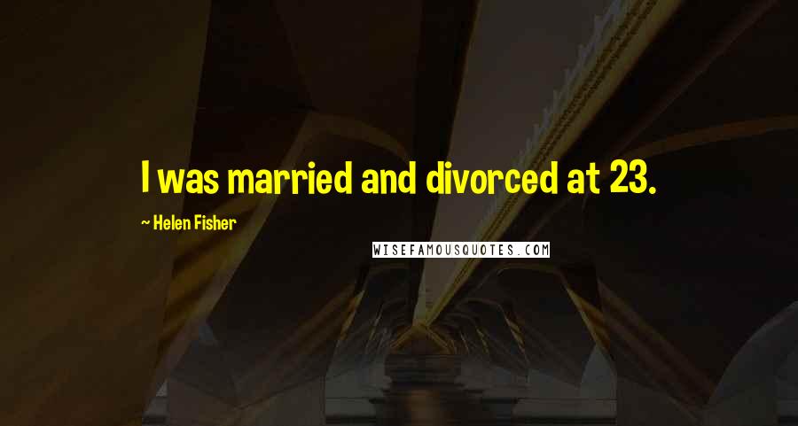 Helen Fisher Quotes: I was married and divorced at 23.