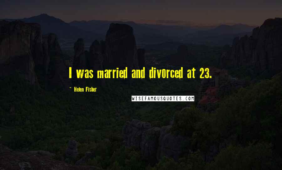 Helen Fisher Quotes: I was married and divorced at 23.