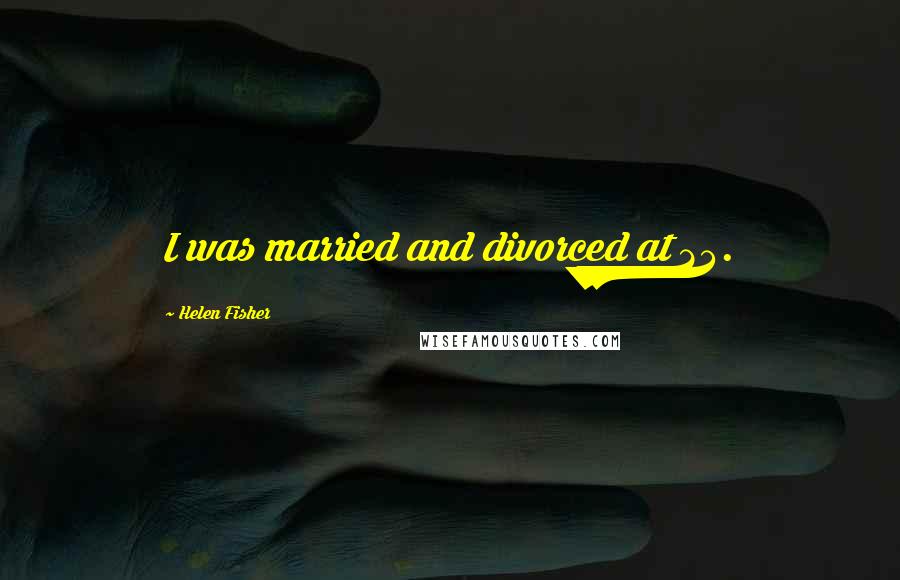 Helen Fisher Quotes: I was married and divorced at 23.